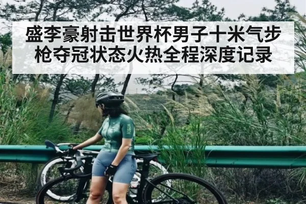 盛李豪射击世界杯男子十米气步枪夺冠状态火热全程深度记录（kaiyun.com）