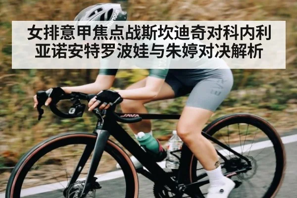 女排意甲焦点战斯坎迪奇对科内利亚诺安特罗波娃与朱婷对决解析 - kaiyun.com